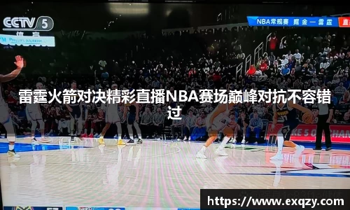 雷霆火箭对决精彩直播NBA赛场巅峰对抗不容错过