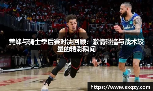 黄蜂与骑士季后赛对决回顾：激情碰撞与战术较量的精彩瞬间