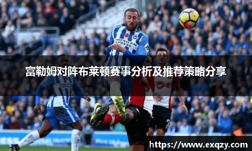 富勒姆对阵布莱顿赛事分析及推荐策略分享